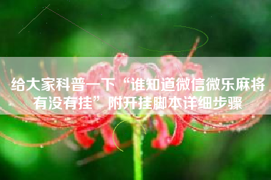 给大家科普一下“谁知道微信微乐麻将有没有挂”附开挂脚本详细步骤