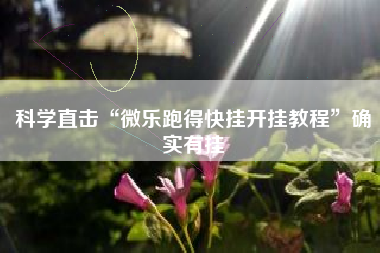 科学直击“微乐跑得快挂开挂教程”确实有挂