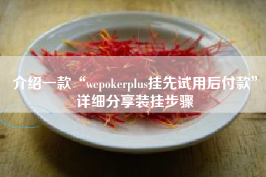 介绍一款“wepokerplus挂先试用后付款”详细分享装挂步骤 介绍一款“wepokerplus挂先试用后付款”详细分享装挂步骤