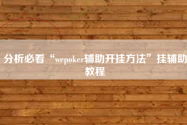 分析必看“wepoker辅助开挂方法”挂辅助教程