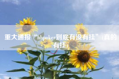 重大通报“hhpoker到底有没有挂”(真的有挂)