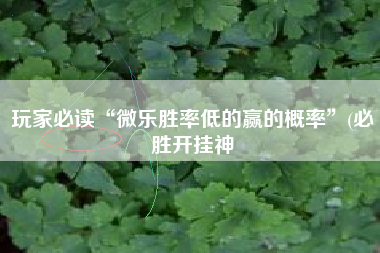 玩家必读“微乐胜率低的赢的概率”(必胜开挂神