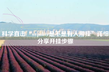 科学直击“wepoker是不是有人用挂”详细分享开挂步骤