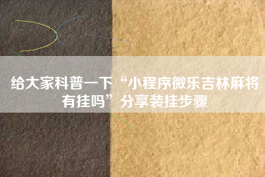 给大家科普一下“小程序微乐吉林麻将有挂吗”分享装挂步骤