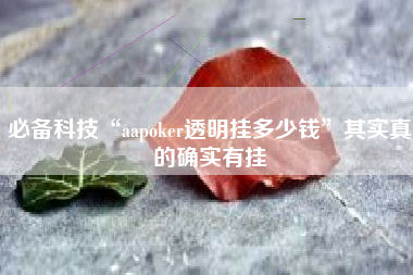 必备科技“aapoker透明挂多少钱”其实真的确实有挂