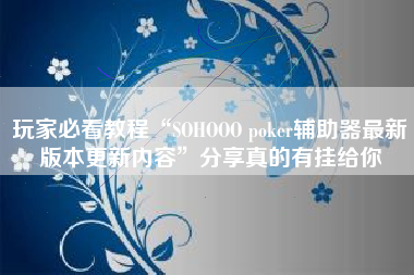 玩家必看教程“SOHOOO poker辅助器最新版本更新内容”分享真的有挂给你