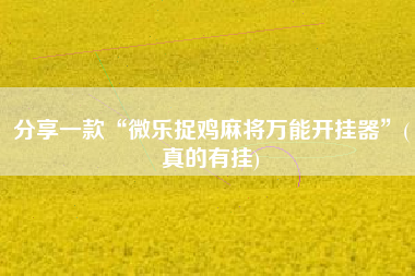 分享一款“微乐捉鸡麻将万能开挂器”(真的有挂)