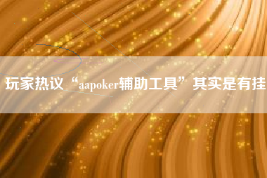 玩家热议“aapoker辅助工具”其实是有挂