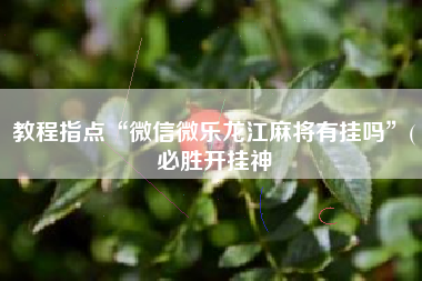 教程指点“微信微乐龙江麻将有挂吗”(必胜开挂神