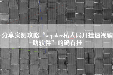 分享实测攻略“wepoker私人局开挂透视辅助软件”的确有挂