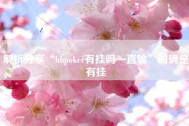 解析分享“hhpoker有挂吗—直输”的确是有挂