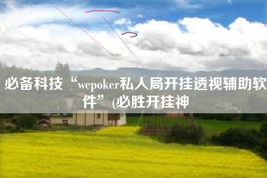 必备科技“wepoker私人局开挂透视辅助软件”(必胜开挂神