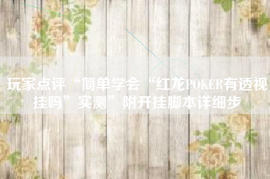 玩家点评“简单学会“红龙POKER有透视挂吗”实测”附开挂脚本详细步 玩家点评“简单学会“红龙POKER有透视挂吗”实测”附开挂脚本详细步