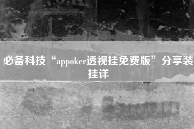 必备科技“appoker透视挂免费版”分享装挂详 必备科技“appoker透视挂免费版”分享装挂详
