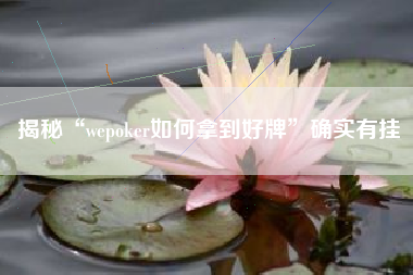 揭秘“wepoker如何拿到好牌”确实有挂