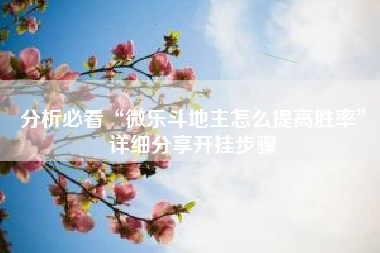 分析必看“微乐斗地主怎么提高胜率”详细分享开挂步骤 分析必看“微乐斗地主怎么提高胜率”详细分享开挂步骤