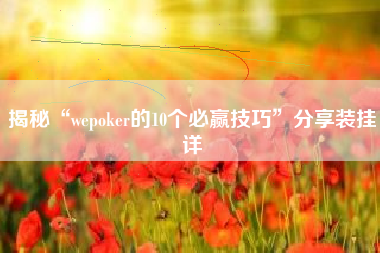 揭秘“wepoker的10个必赢技巧”分享装挂详 揭秘“wepoker的10个必赢技巧”分享装挂详