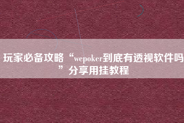玩家必备攻略“wepoker到底有透视软件吗”分享用挂教程