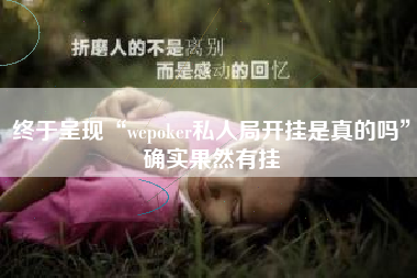 终于呈现“wepoker私人局开挂是真的吗”确实果然有挂 终于呈现“wepoker私人局开挂是真的吗”确实果然有挂