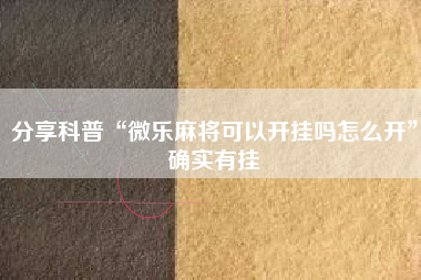 分享科普“微乐麻将可以开挂吗怎么开”确实有挂