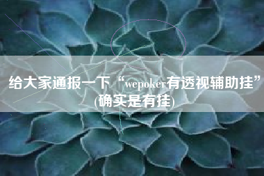 给大家通报一下“wepoker有透视辅助挂”(确实是有挂)
