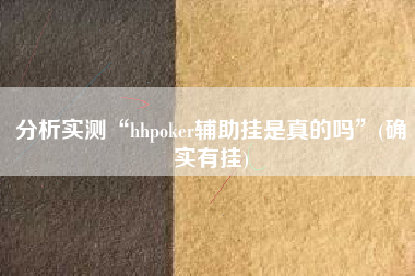 分析实测“hhpoker辅助挂是真的吗”(确实有挂) 分析实测“hhpoker辅助挂是真的吗”(确实有挂)