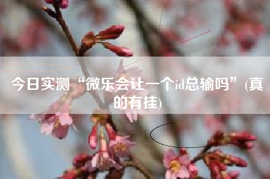 今日实测“微乐会让一个id总输吗”(真的有挂) 今日实测“微乐会让一个id总输吗”(真的有挂)