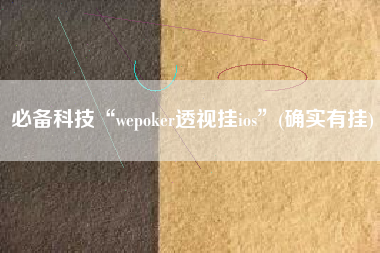 必备科技“wepoker透视挂ios”(确实有挂)
