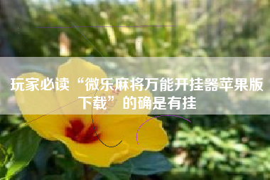 玩家必读“微乐麻将万能开挂器苹果版下载”的确是有挂 玩家必读“微乐麻将万能开挂器苹果版下载”的确是有挂