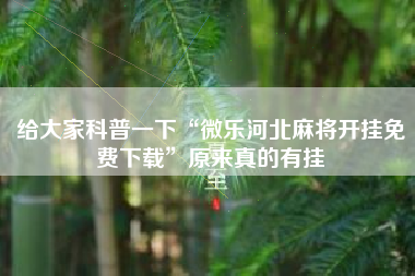 给大家科普一下“微乐河北麻将开挂免费下载”原来真的有挂 给大家科普一下“微乐河北麻将开挂免费下载”原来真的有挂