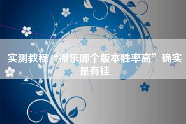 实测教程“微乐哪个版本胜率高”确实是有挂 实测教程“微乐哪个版本胜率高”确实是有挂