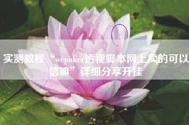 实测教程“wepoker透视脚本网上卖的可以信嘛”详细分享开挂 实测教程“wepoker透视脚本网上卖的可以信嘛”详细分享开挂