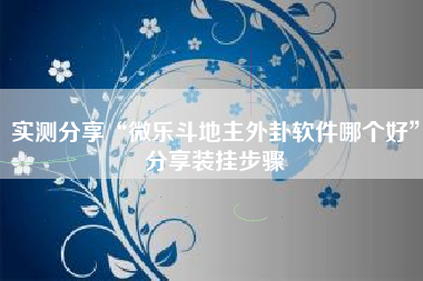 实测分享“微乐斗地主外卦软件哪个好”分享装挂步骤