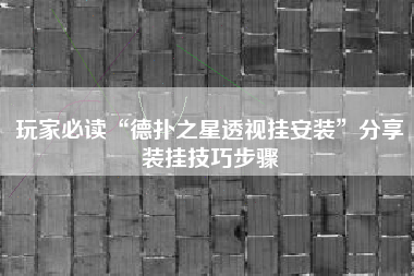 玩家必读“德扑之星透视挂安装”分享装挂技巧步骤