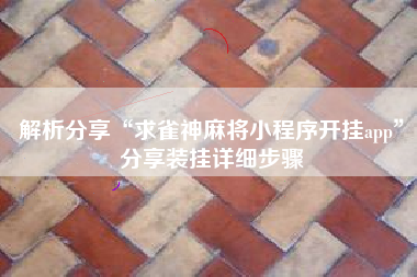 解析分享“求雀神麻将小程序开挂app”分享装挂详细步骤