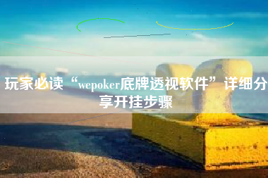 玩家必读“wepoker底牌透视软件”详细分享开挂步骤 玩家必读“wepoker底牌透视软件”详细分享开挂步骤