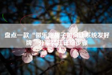 盘点一款“微乐跑胡子如何让系统发好牌”分享装挂详细步骤