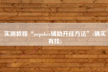 实测教程“wepoker辅助开挂方法”(确实有挂) 实测教程“wepoker辅助开挂方法”(确实有挂)
