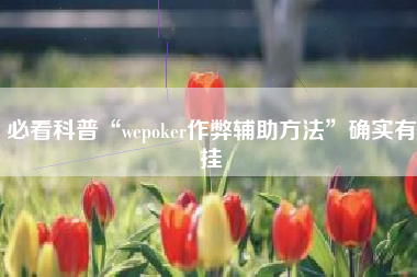 必看科普“wepoker作弊辅助方法”确实有挂 必看科普“wepoker作弊辅助方法”确实有挂