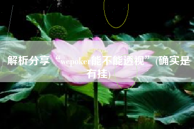 解析分享“wepoker能不能透视”(确实是有挂)