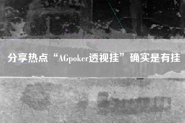 分享热点“AGpoker透视挂”确实是有挂 分享热点“AGpoker透视挂”确实是有挂