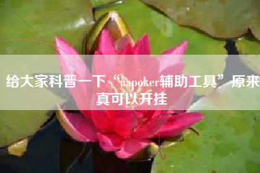 给大家科普一下“aapoker辅助工具”原来真可以开挂 给大家科普一下“aapoker辅助工具”原来真可以开挂