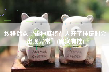 教程指点“雀神麻将有人开了挂玩时会出现异常”(确实有挂) 教程指点“雀神麻将有人开了挂玩时会出现异常”(确实有挂)