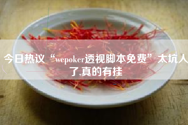 今日热议“wepoker透视脚本免费”太坑人了,真的有挂