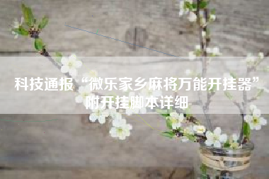 科技通报“微乐家乡麻将万能开挂器”附开挂脚本详细 科技通报“微乐家乡麻将万能开挂器”附开挂脚本详细