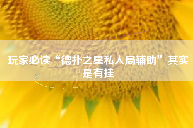 玩家必读“德扑之星私人局辅助”其实是有挂 玩家必读“德扑之星私人局辅助”其实是有挂