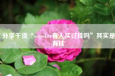 分享干货“wepoker有人买过挂吗”其实是有挂 分享干货“wepoker有人买过挂吗”其实是有挂