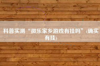 科普实测“微乐家乡游戏有挂吗”(确实有挂) 科普实测“微乐家乡游戏有挂吗”(确实有挂)