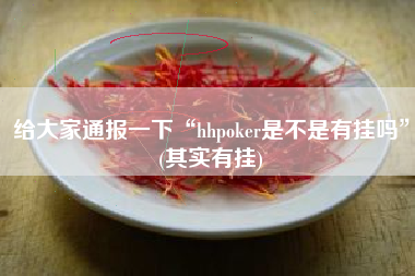 给大家通报一下“hhpoker是不是有挂吗”(其实有挂) 给大家通报一下“hhpoker是不是有挂吗”(其实有挂)