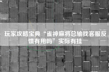 玩家攻略宝典“雀神麻将总输找客服反馈有用吗”实际有挂